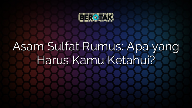 Asam Sulfat Rumus: Apa yang Harus Kamu Ketahui?