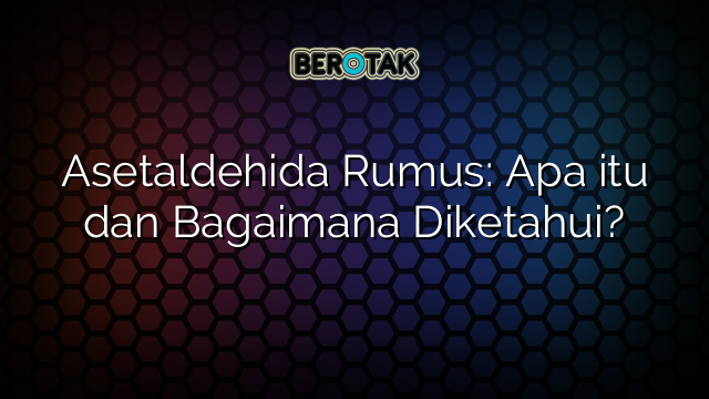 Asetaldehida Rumus: Apa itu dan Bagaimana Diketahui?