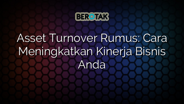 Asset Turnover Rumus: Cara Meningkatkan Kinerja Bisnis Anda