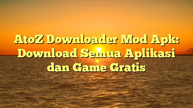 AtoZ Downloader Mod Apk: Download Semua Aplikasi dan Game Gratis