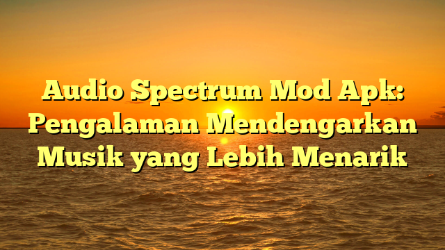 Audio Spectrum Mod Apk: Pengalaman Mendengarkan Musik yang Lebih Menarik