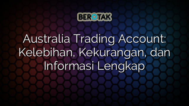 Australia Trading Account: Kelebihan, Kekurangan, dan Informasi Lengkap