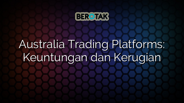 Australia Trading Platforms: Keuntungan dan Kerugian