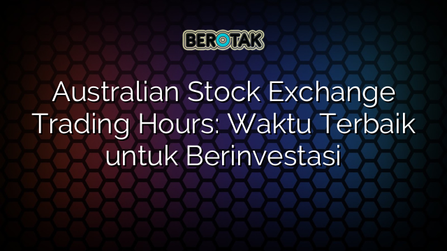 Australian Stock Exchange Trading Hours: Waktu Terbaik untuk Berinvestasi