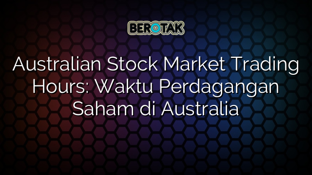 Australian Stock Market Trading Hours: Waktu Perdagangan Saham di Australia