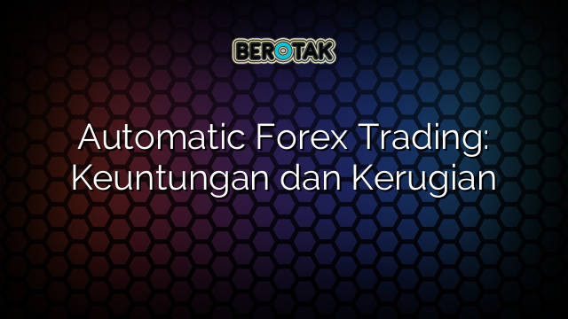 √ Automatic Forex Trading: Keuntungan dan Kerugian