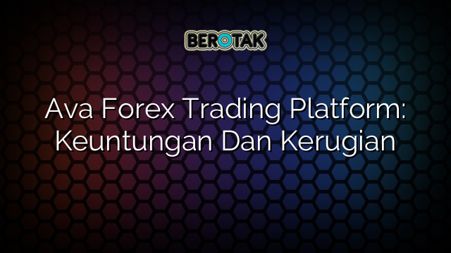 Ava Forex Trading Platform: Keuntungan Dan Kerugian