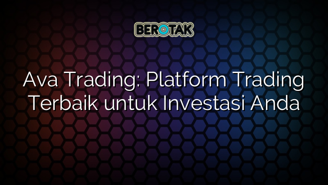 Ava Trading: Platform Trading Terbaik untuk Investasi Anda