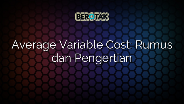 Average Variable Cost: Rumus dan Pengertian