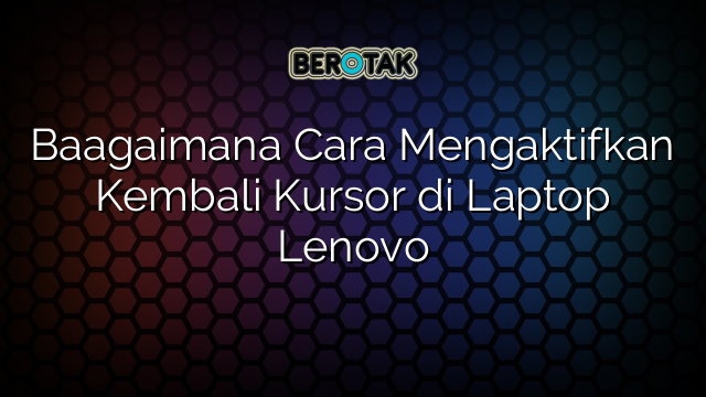 Baagaimana Cara Mengaktifkan Kembali Kursor di Laptop Lenovo