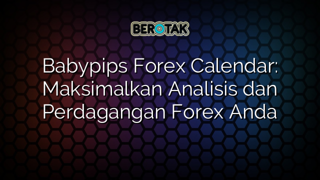 Babypips Forex Calendar: Maksimalkan Analisis dan Perdagangan Forex Anda