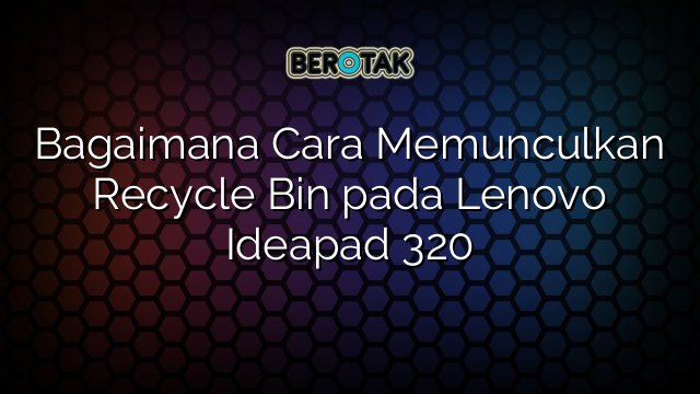 Bagaimana Cara Memunculkan Recycle Bin pada Lenovo Ideapad 320