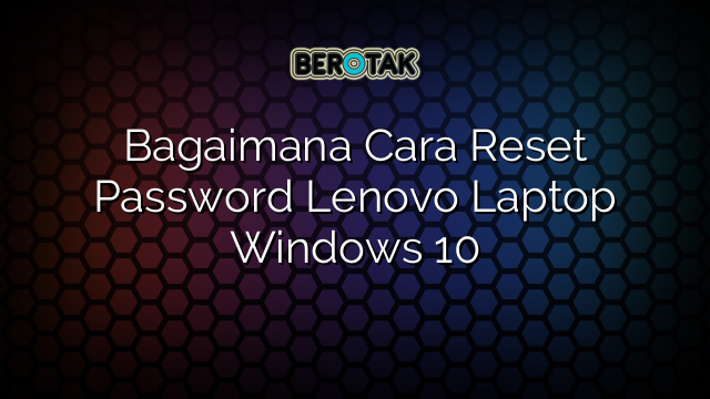 Bagaimana Cara Reset Password Lenovo Laptop Windows 10