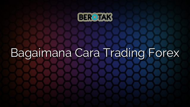 √ Bagaimana Cara Trading Forex