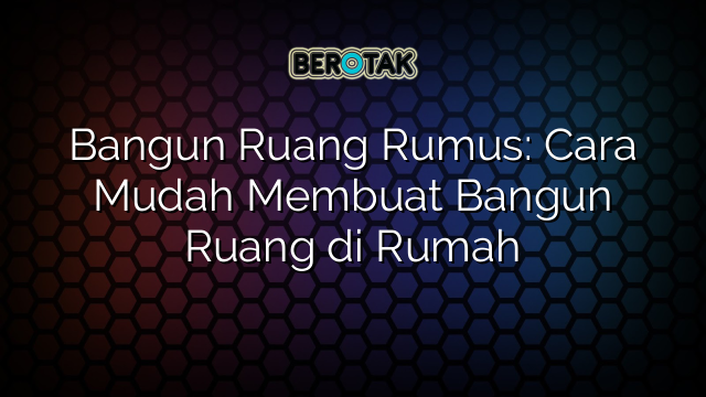 Bangun Ruang Rumus: Cara Mudah Membuat Bangun Ruang di Rumah