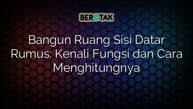 Bangun Ruang Sisi Datar Rumus: Kenali Fungsi dan Cara Menghitungnya