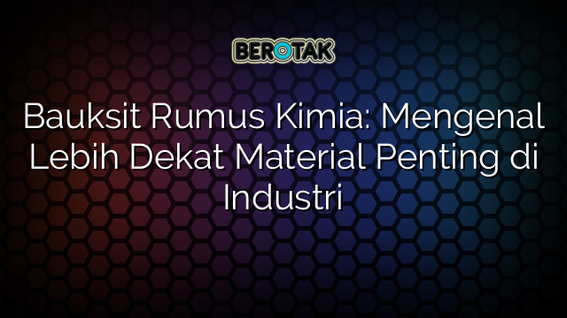 Bauksit Rumus Kimia: Mengenal Lebih Dekat Material Penting di Industri