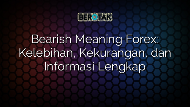 Bearish Meaning Forex: Kelebihan, Kekurangan, dan Informasi Lengkap