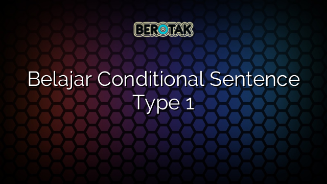 Belajar Conditional Sentence Type 1