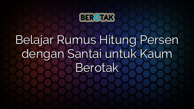 Belajar Rumus Hitung Persen dengan Santai untuk Kaum Berotak