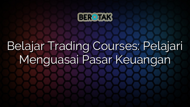 √ Belajar Trading Courses: Pelajari Menguasai Pasar Keuangan