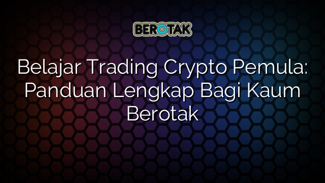 Belajar Trading Crypto Pemula: Panduan Lengkap Bagi Kaum Berotak