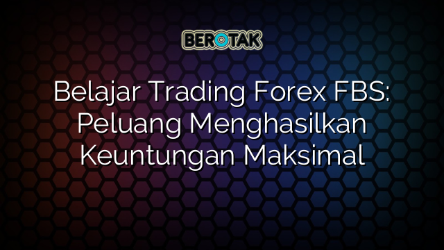 √ Belajar Trading Forex FBS: Peluang Menghasilkan Keuntungan Maksimal