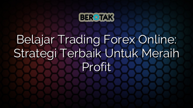 √ Belajar Trading Forex Online: Strategi Terbaik Untuk Meraih Profit