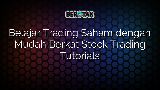 Belajar Trading Saham dengan Mudah Berkat Stock Trading Tutorials