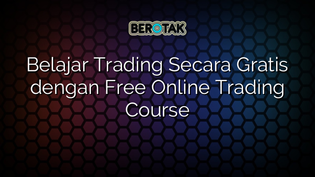 Belajar Trading Secara Gratis dengan Free Online Trading Course