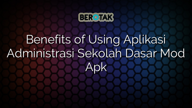 Benefits of Using Aplikasi Administrasi Sekolah Dasar Mod Apk