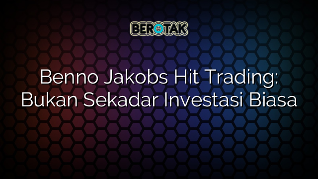 Benno Jakobs Hit Trading: Bukan Sekadar Investasi Biasa