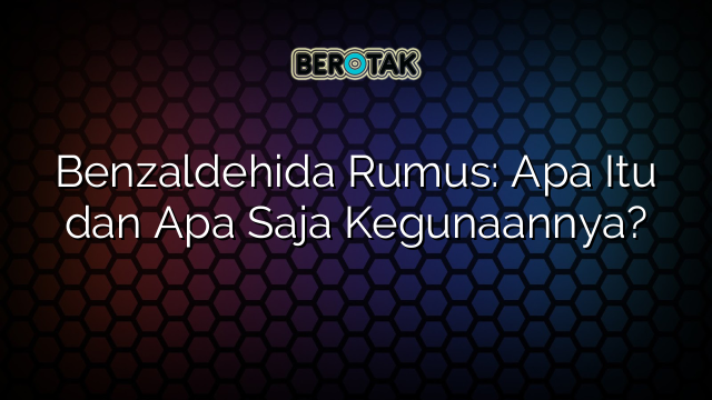 Benzaldehida Rumus Apa Itu Dan Apa Saja Kegunaannya