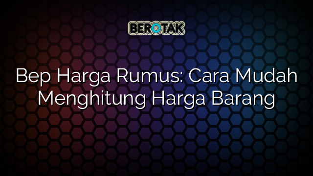 Bep Harga Rumus: Cara Mudah Menghitung Harga Barang