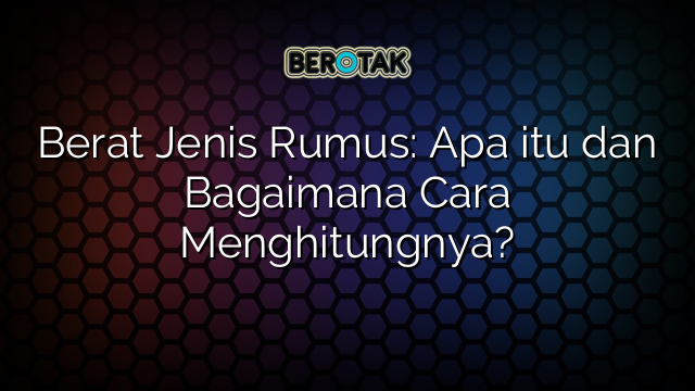 Berat Jenis Rumus: Apa itu dan Bagaimana Cara Menghitungnya?