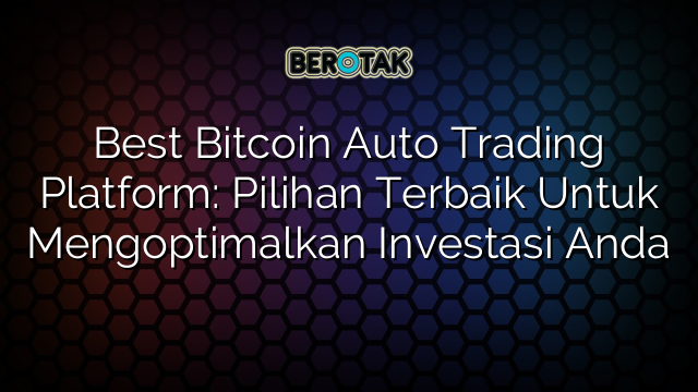 Best Bitcoin Auto Trading Platform: Pilihan Terbaik Untuk Mengoptimalkan Investasi Anda