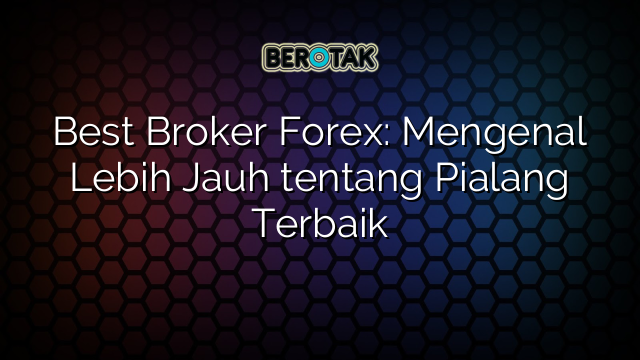 √ Best Broker Forex: Mengenal Lebih Jauh Tentang Pialang Terbaik