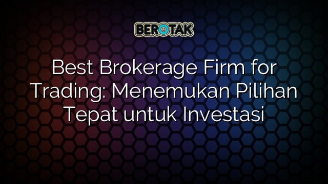 Best Brokerage Firm for Trading: Menemukan Pilihan Tepat untuk Investasi