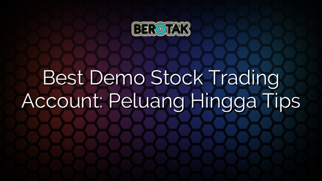 Best Demo Stock Trading Account: Peluang Hingga Tips