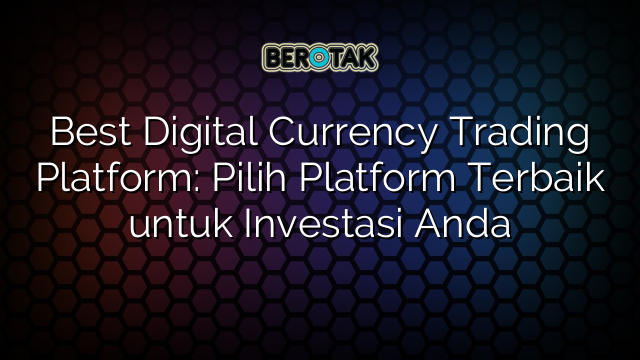 Best Digital Currency Trading Platform: Pilih Platform Terbaik untuk Investasi Anda