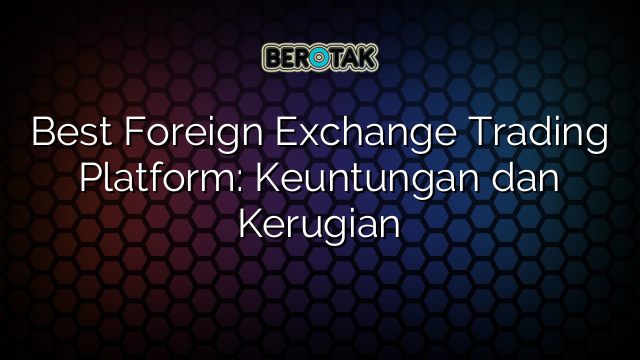 Best Foreign Exchange Trading Platform: Keuntungan dan Kerugian