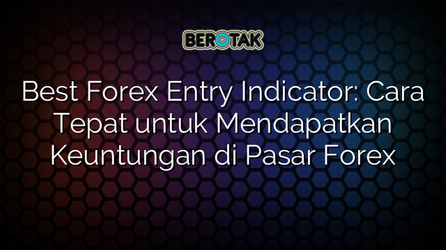 Best Forex Entry Indicator: Cara Tepat untuk Mendapatkan Keuntungan di Pasar Forex