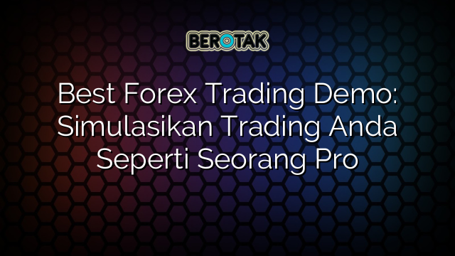 Best Forex Trading Demo: Simulasikan Trading Anda Seperti Seorang Pro