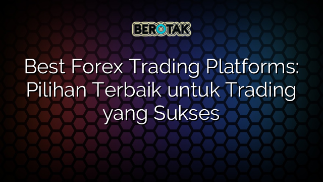 Best Forex Trading Platforms: Pilihan Terbaik untuk Trading yang Sukses