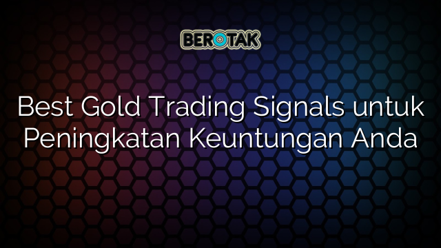 Best Gold Trading Signals untuk Peningkatan Keuntungan Anda