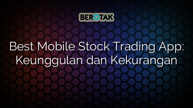 Best Mobile Stock Trading App: Keunggulan dan Kekurangan