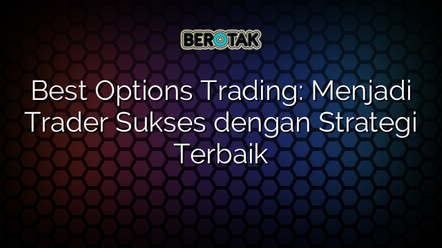 Best Options Trading: Menjadi Trader Sukses dengan Strategi Terbaik