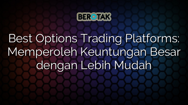 Best Options Trading Platforms: Memperoleh Keuntungan Besar dengan Lebih Mudah