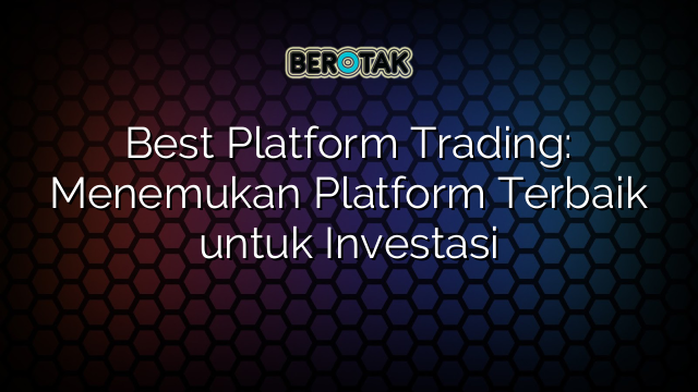 Best Platform Trading: Menemukan Platform Terbaik untuk Investasi