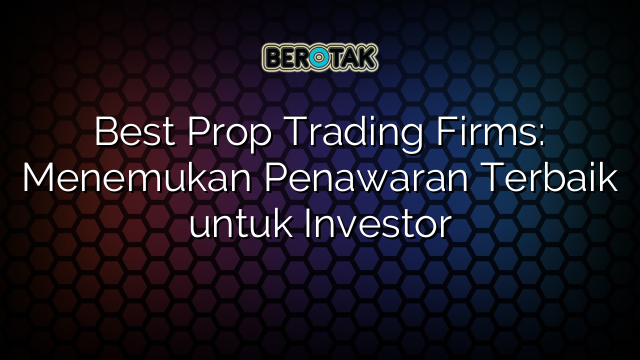 √ Best Prop Trading Firms: Menemukan Penawaran Terbaik Untuk Investor